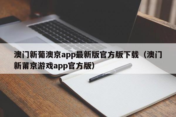 澳门新葡澳京app最新版官方版下载（澳门新莆京游戏app官方版）