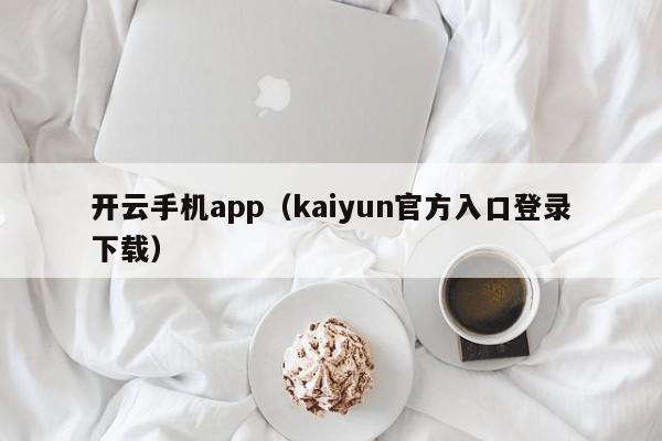 开云手机app（kaiyun官方入口登录下载）