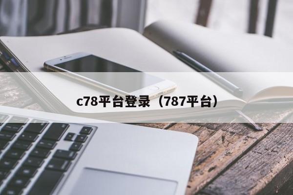 c78平台登录（787平台）