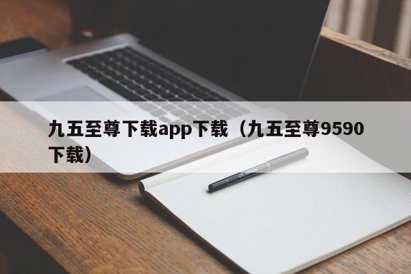 九五至尊下载app下载（九五至尊9590下载）