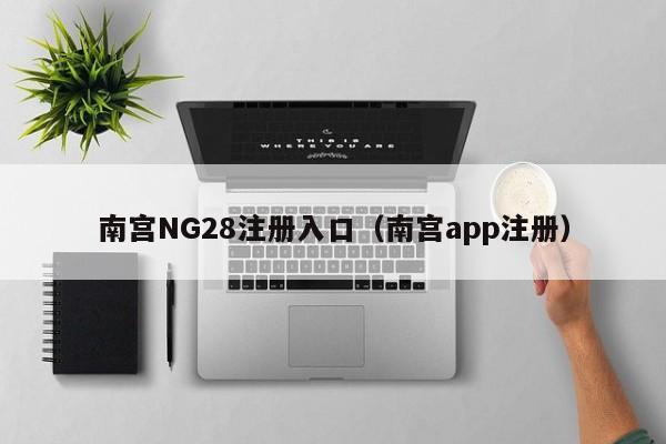 南宫NG28注册入口（南宫app注册）