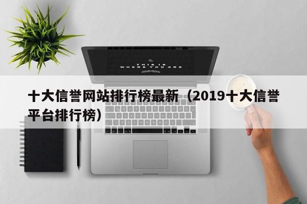 十大信誉网站排行榜最新（2019十大信誉平台排行榜）