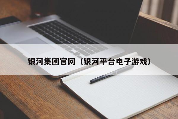 银河集团官网（银河平台电子游戏）