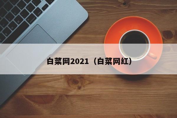 白菜网2021（白菜网红）