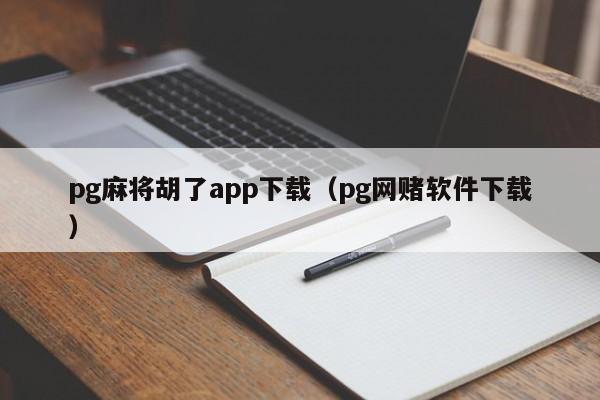 pg麻将胡了app下载（pg网赌软件下载）