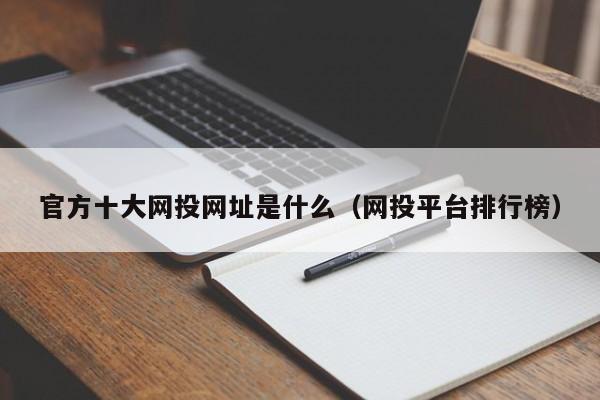 官方十大网投网址是什么（网投平台排行榜）