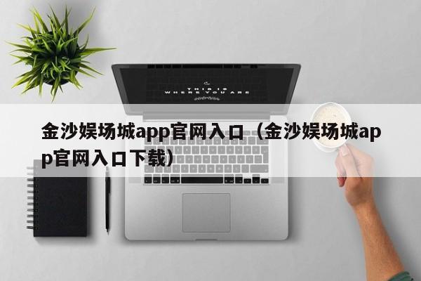 金沙娱场城app官网入口（金沙娱场城app官网入口下载）