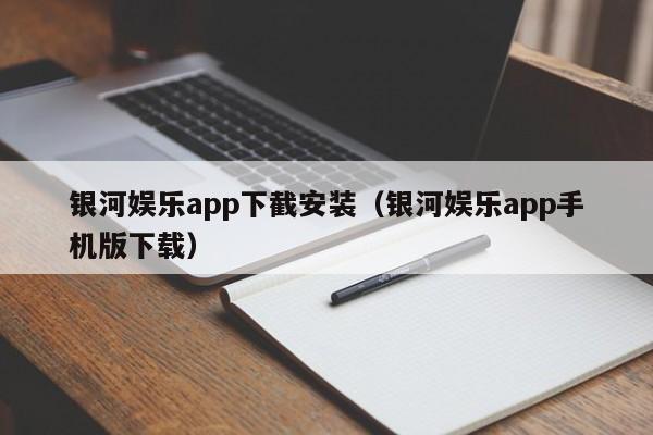 银河娱乐app下截安装（银河娱乐app手机版下载）