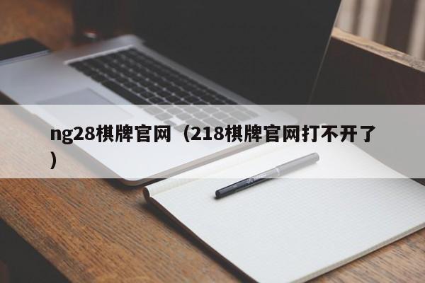 ng28棋牌官网（218棋牌官网打不开了）