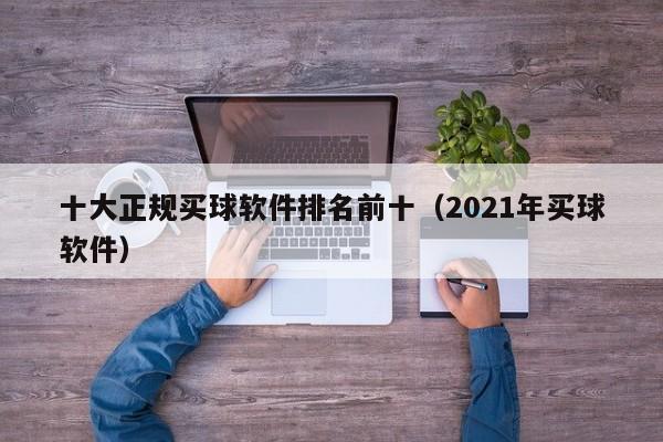 十大正规买球软件排名前十（2021年买球软件）