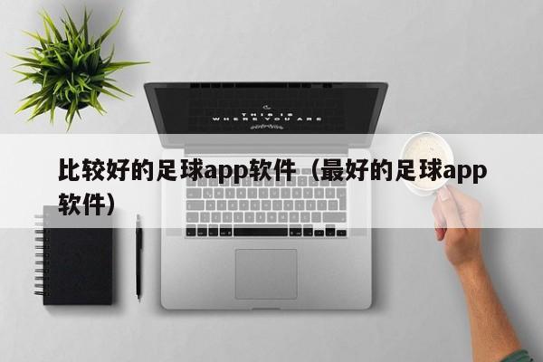 比较好的足球app软件（最好的足球app软件）