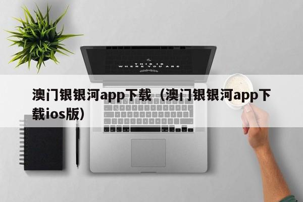 澳门银银河app下载（澳门银银河app下载ios版）