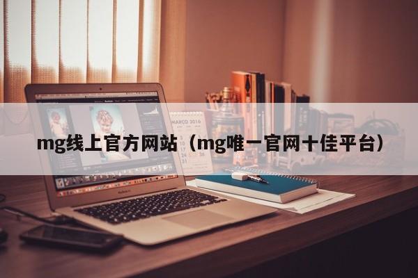 mg线上官方网站（mg唯一官网十佳平台）