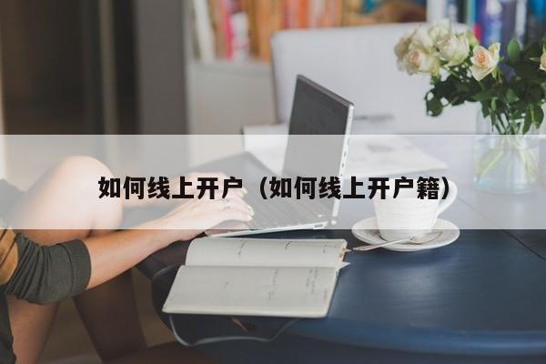 如何线上开户（如何线上开户籍）