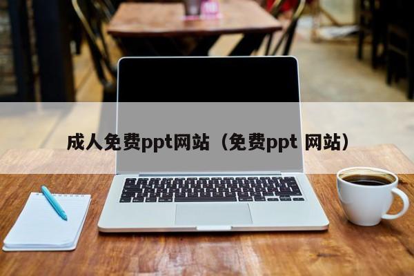 成人免费ppt网站（免费ppt 网站）