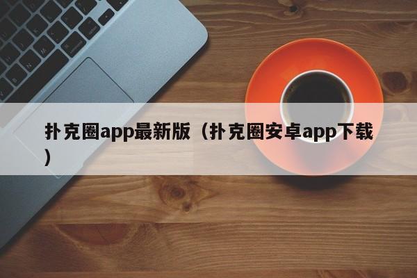 扑克圈app最新版（扑克圈安卓app下载）