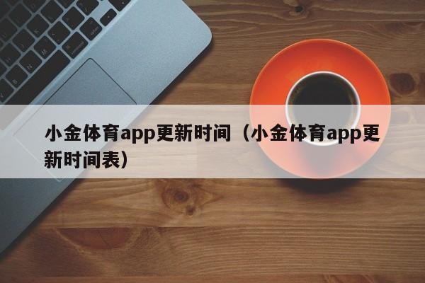 小金体育app更新时间（小金体育app更新时间表）