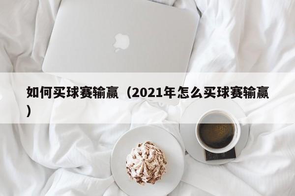 如何买球赛输赢（2021年怎么买球赛输赢）