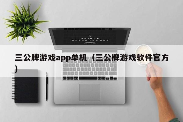 三公牌游戏app单机（三公牌游戏软件官方）