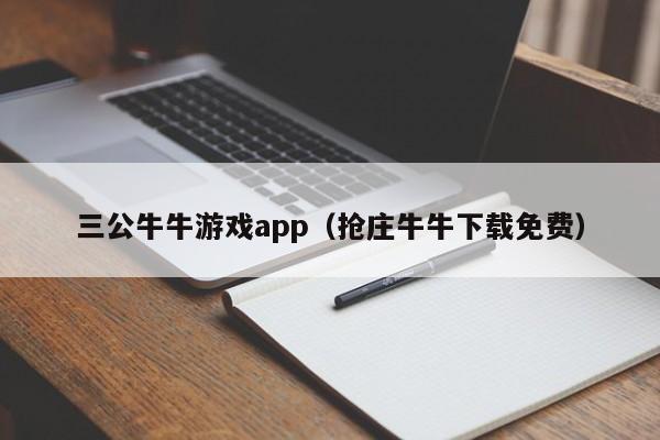 三公牛牛游戏app（抢庄牛牛下载免费）